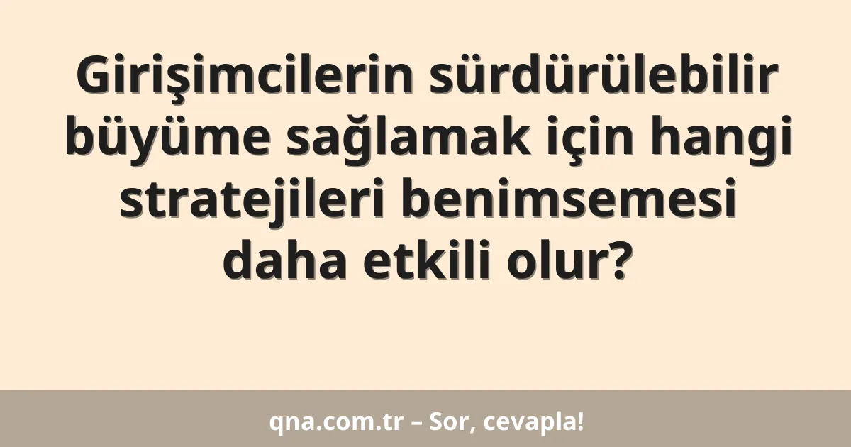 Girişimcilerin sürdürülebilir büyüme sağlamak için hangi stratejileri benimsemesi daha etkili olur?