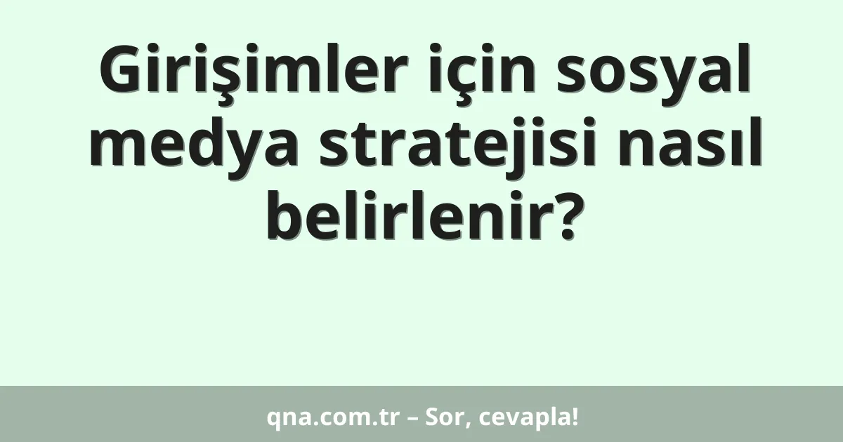 Girişimler için sosyal medya stratejisi nasıl belirlenir?