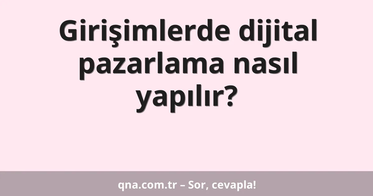 Girişimlerde dijital pazarlama nasıl yapılır?