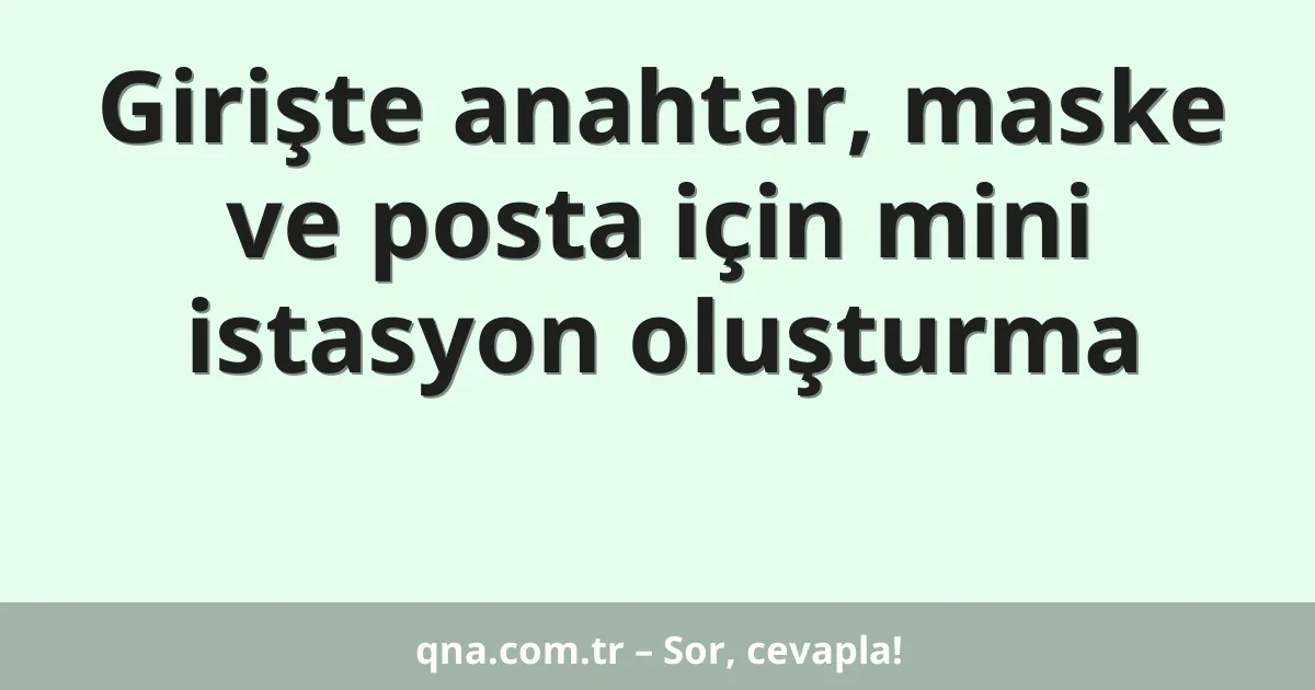 Girişte anahtar, maske ve posta için mini istasyon oluşturma