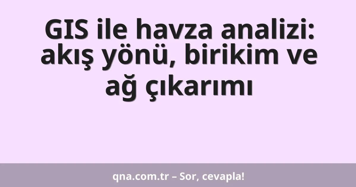 GIS ile havza analizi: akış yönü, birikim ve ağ çıkarımı