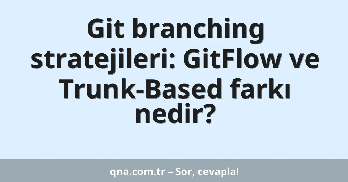 Git branching stratejileri: GitFlow ve Trunk-Based farkı nedir?