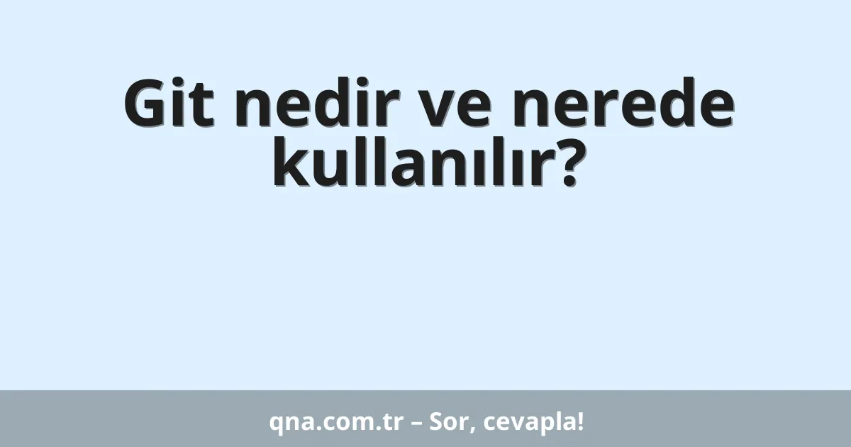 Git nedir ve nerede kullanılır?