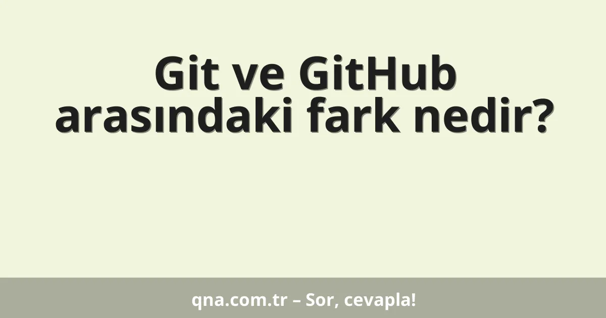 Git ve GitHub arasındaki fark nedir?