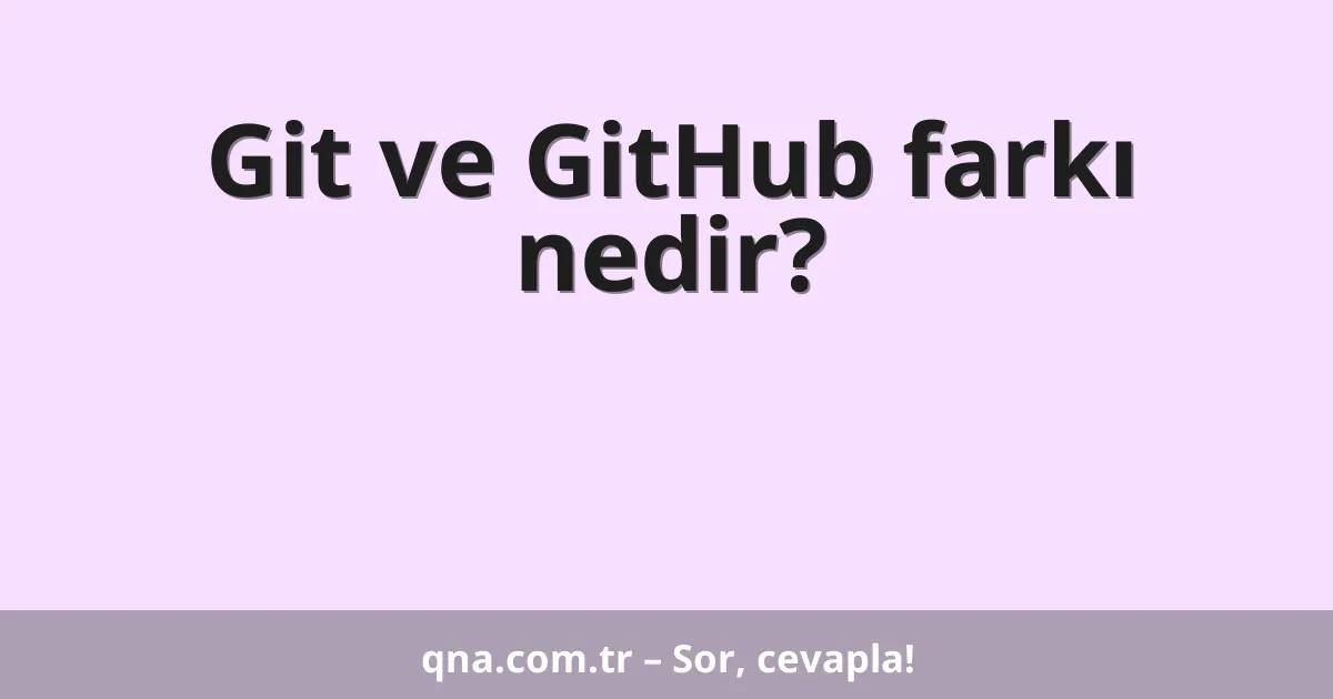 Git ve GitHub farkı nedir?