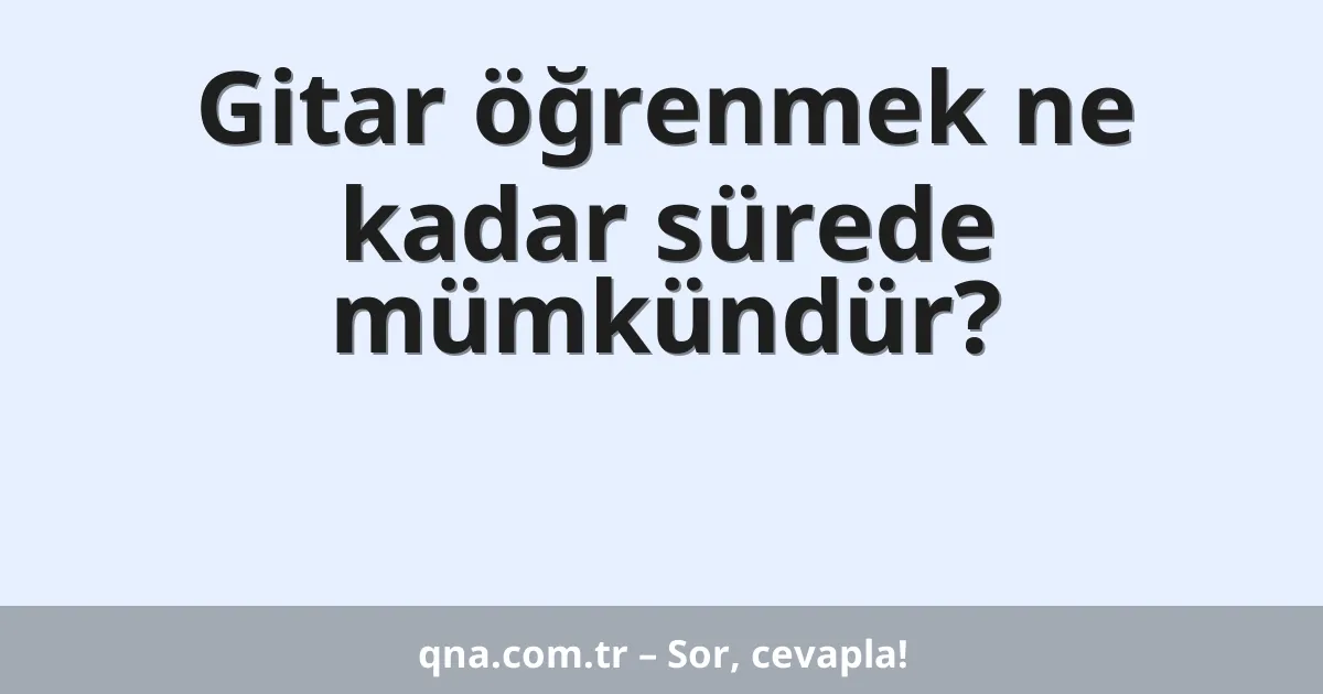 Gitar öğrenmek ne kadar sürede mümkündür?