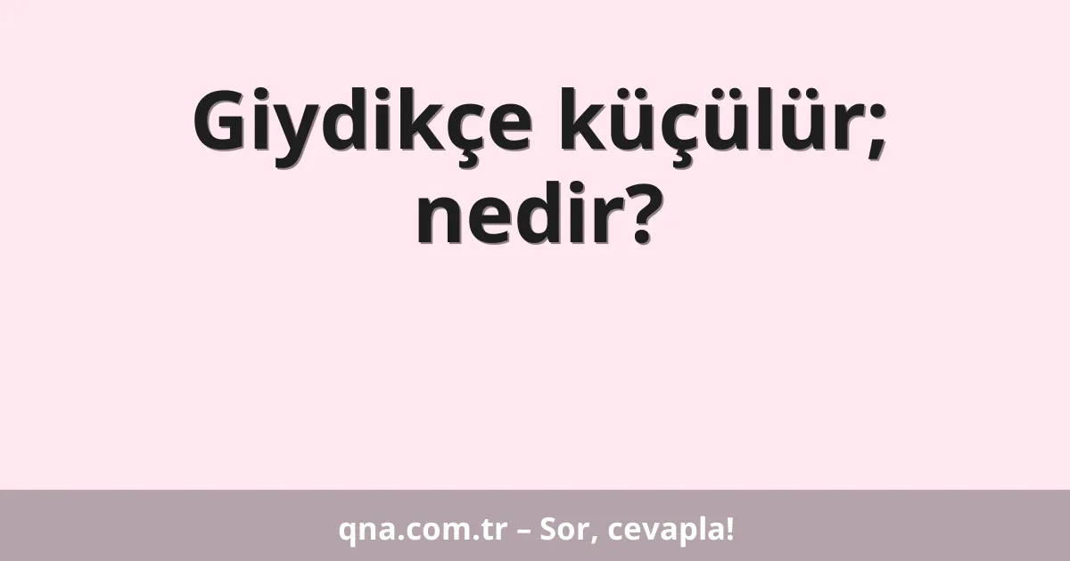 Giydikçe küçülür; nedir?