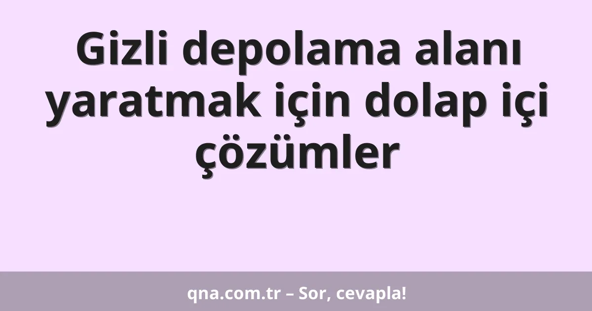 Gizli depolama alanı yaratmak için dolap içi çözümler