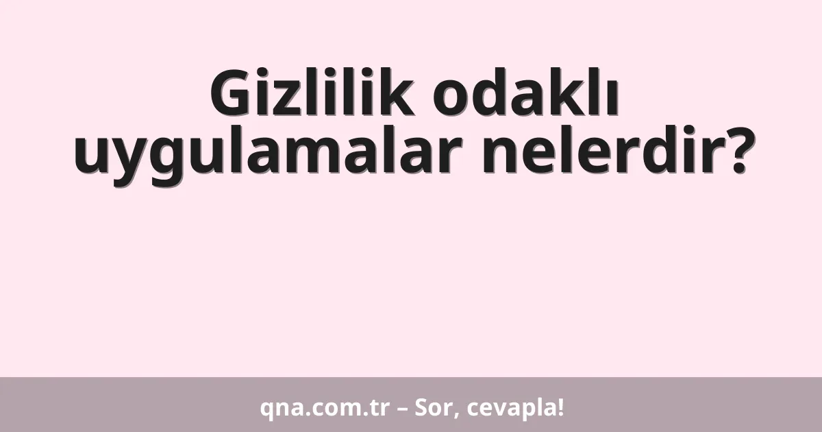 Gizlilik odaklı uygulamalar nelerdir?