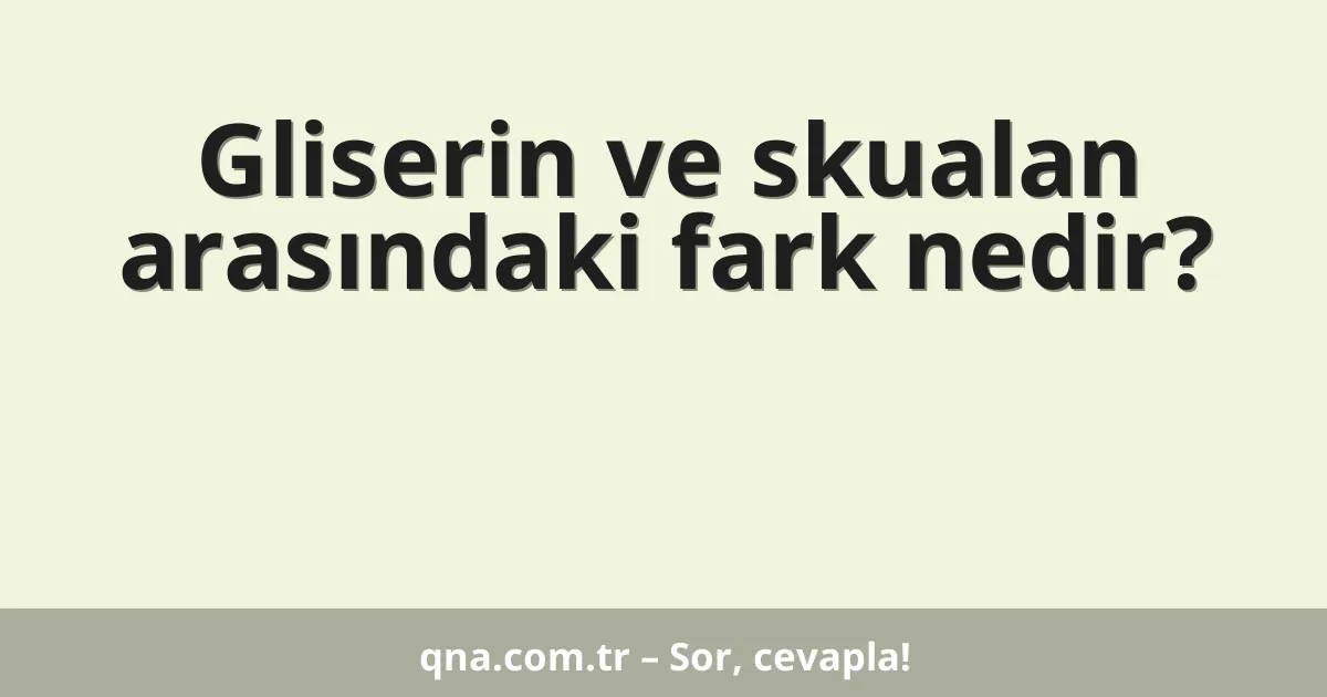 Gliserin ve skualan arasındaki fark nedir?