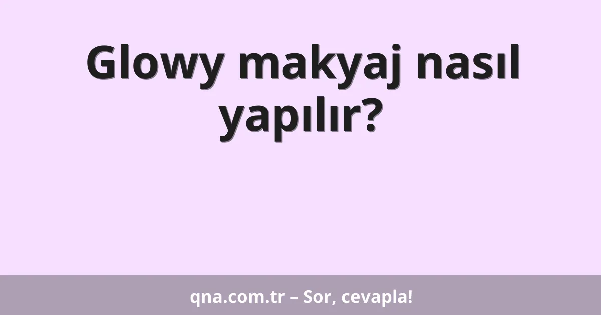 Glowy makyaj nasıl yapılır?