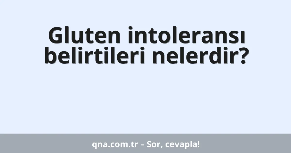 Gluten intoleransı belirtileri nelerdir?