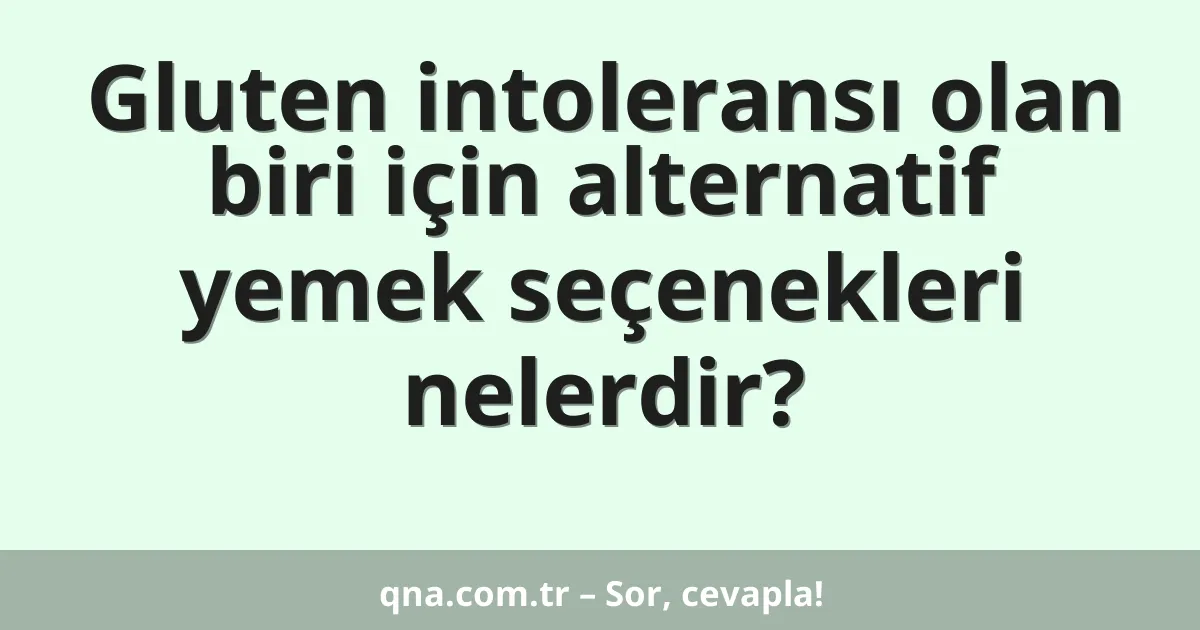 Gluten intoleransı olan biri için alternatif yemek seçenekleri nelerdir?