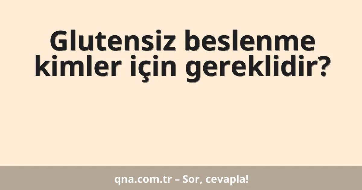 Glutensiz beslenme kimler için gereklidir?