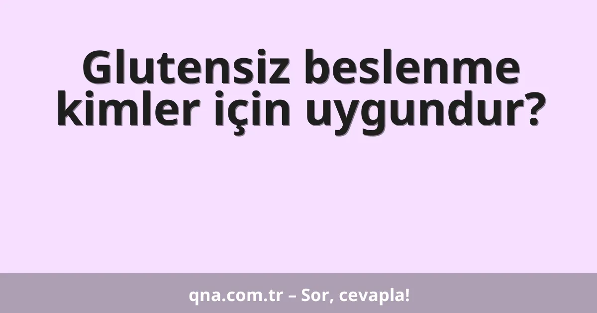 Glutensiz beslenme kimler için uygundur?