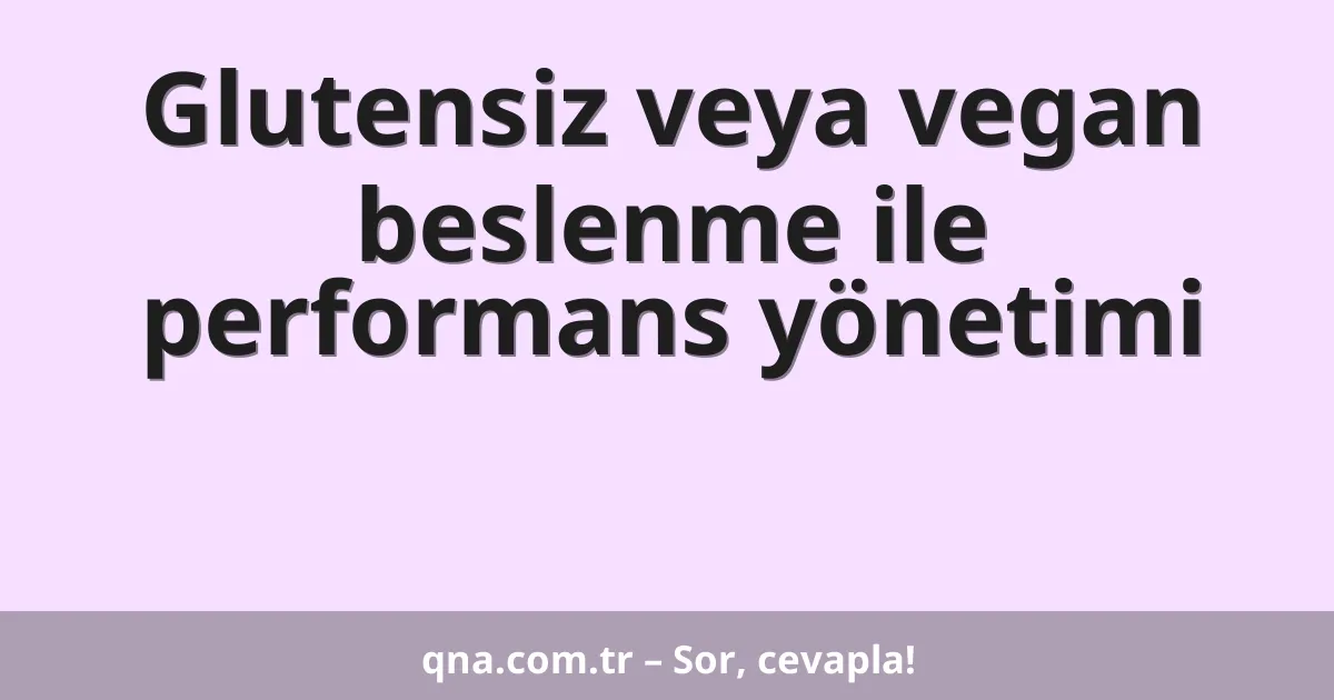 Glutensiz veya vegan beslenme ile performans yönetimi