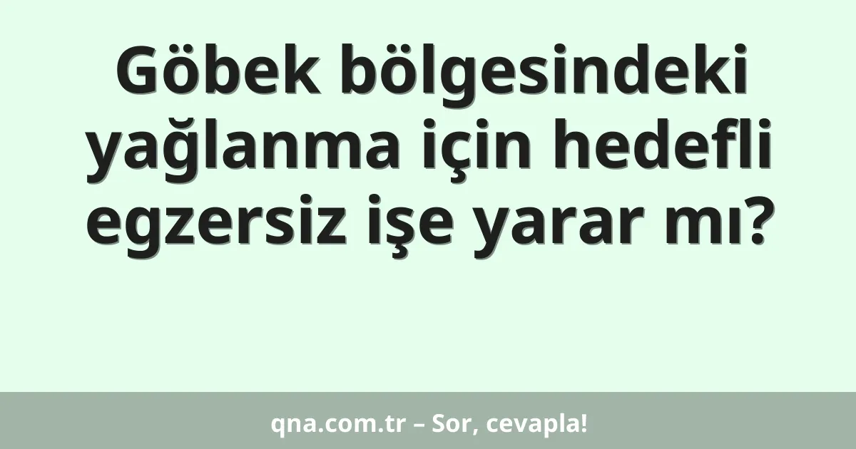 Göbek bölgesindeki yağlanma için hedefli egzersiz işe yarar mı?