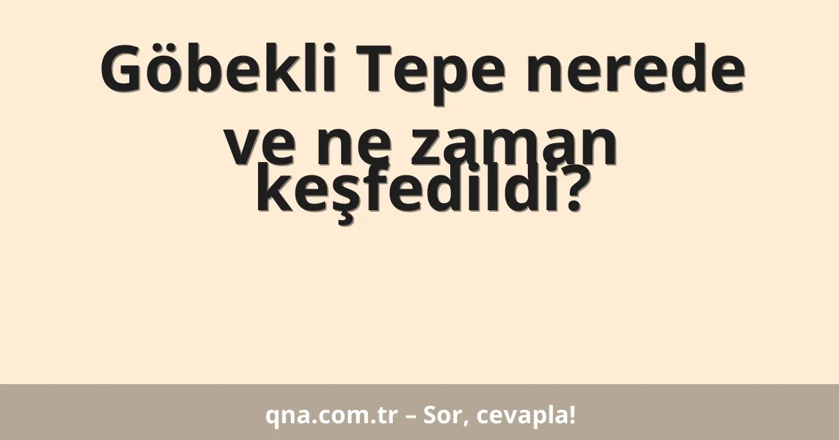 Göbekli Tepe nerede ve ne zaman keşfedildi?