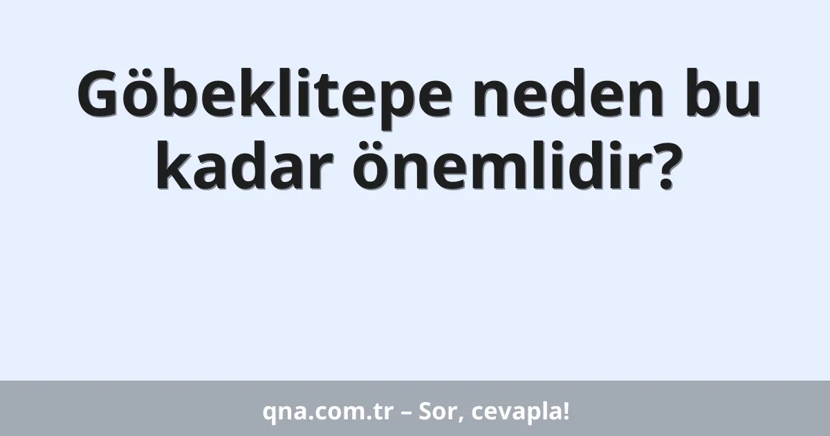 Göbeklitepe neden bu kadar önemlidir?