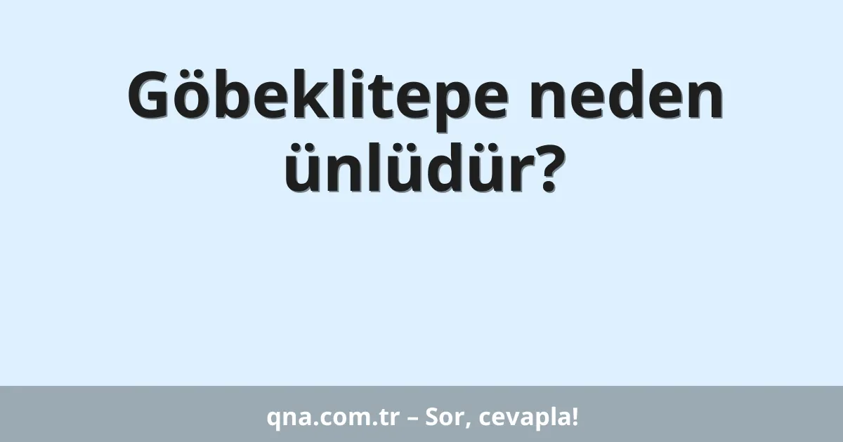 Göbeklitepe neden ünlüdür?