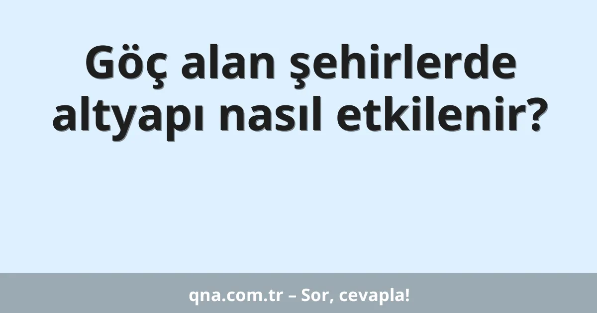 Göç alan şehirlerde altyapı nasıl etkilenir?