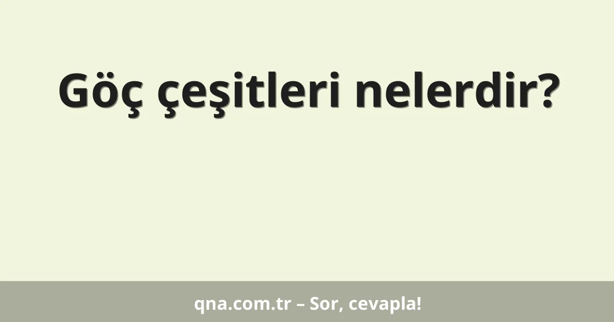 Göç çeşitleri nelerdir?