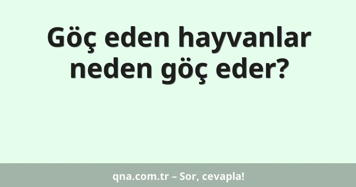 Göç eden hayvanlar neden göç eder?