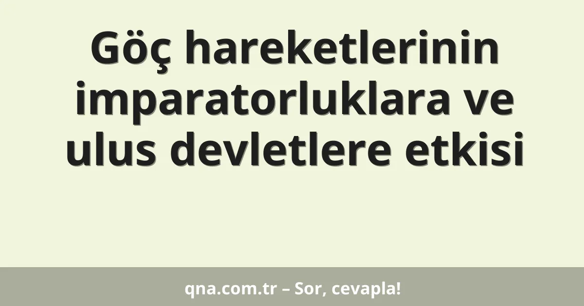 Göç hareketlerinin imparatorluklara ve ulus devletlere etkisi