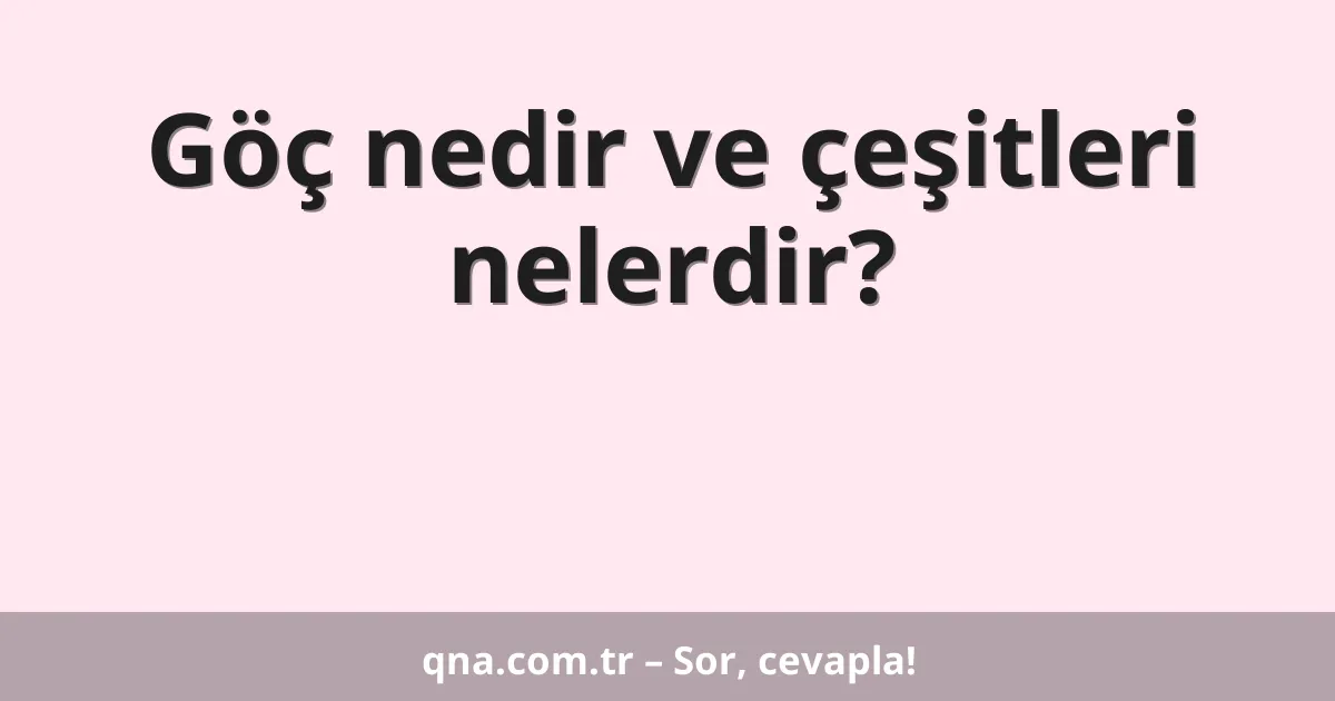 Göç nedir ve çeşitleri nelerdir?