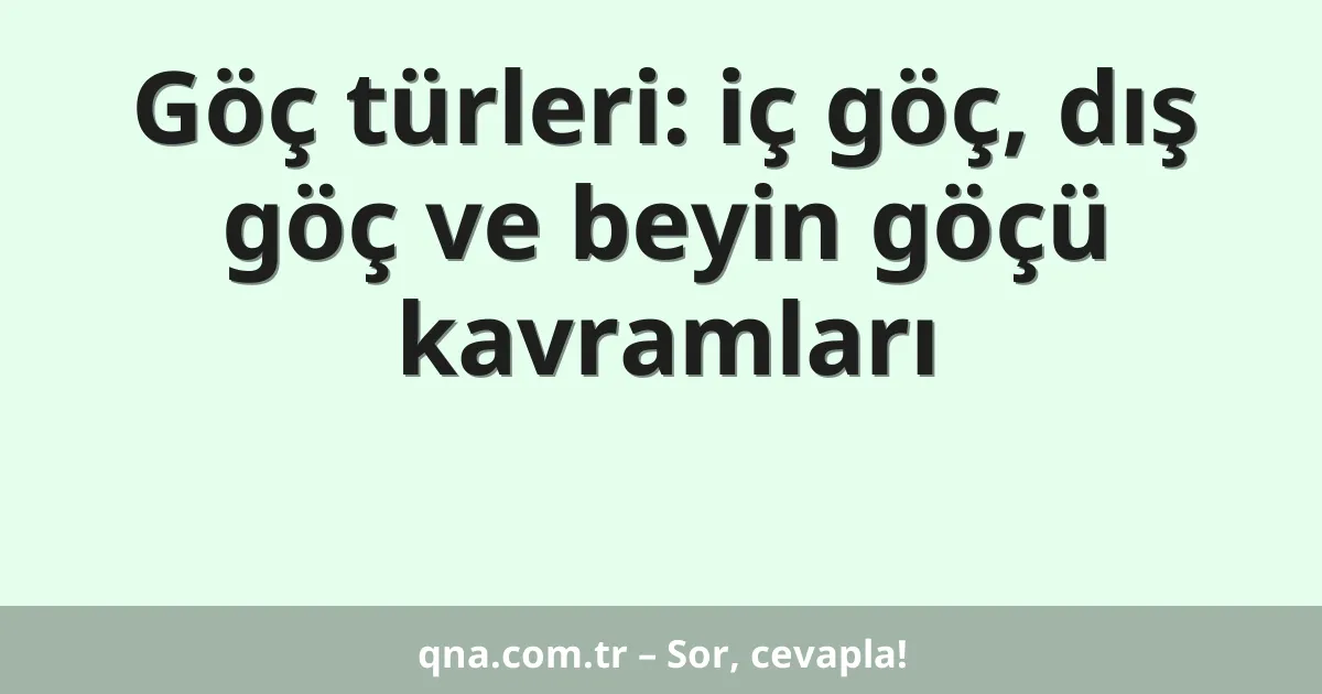 Göç türleri: iç göç, dış göç ve beyin göçü kavramları