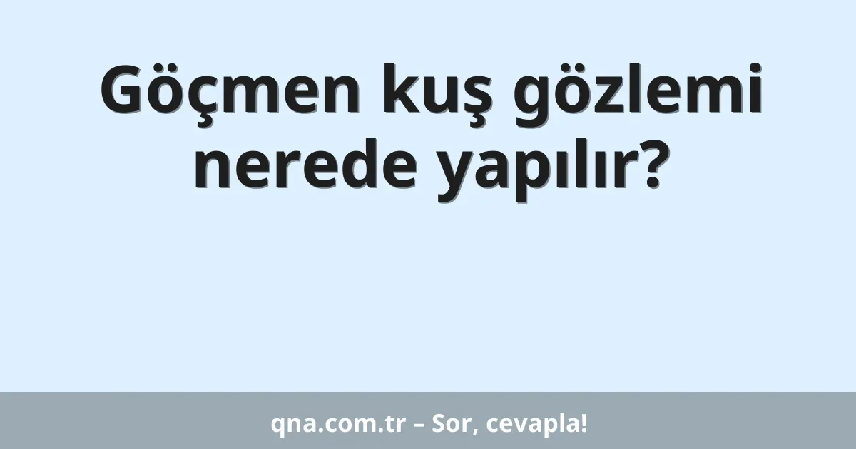 Göçmen kuş gözlemi nerede yapılır?