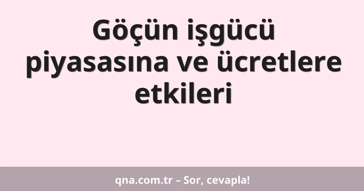 Göçün işgücü piyasasına ve ücretlere etkileri