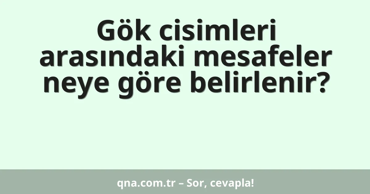 Gök cisimleri arasındaki mesafeler neye göre belirlenir?