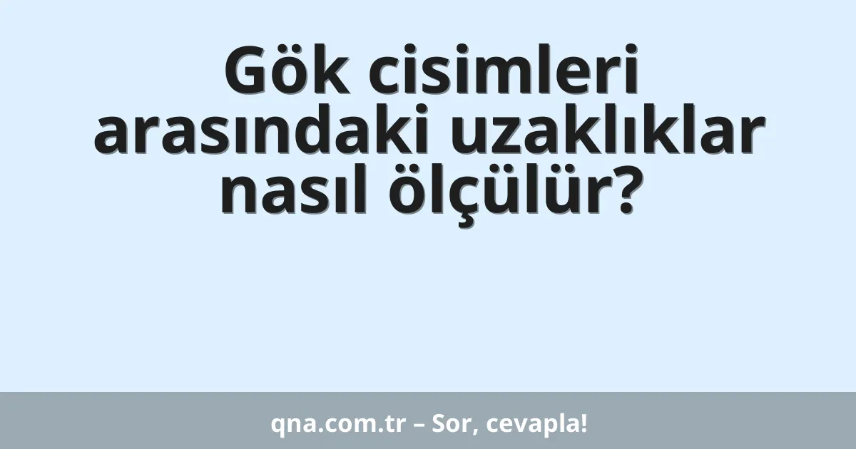 Gök cisimleri arasındaki uzaklıklar nasıl ölçülür?
