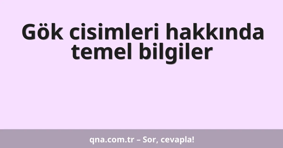 Gök cisimleri hakkında temel bilgiler