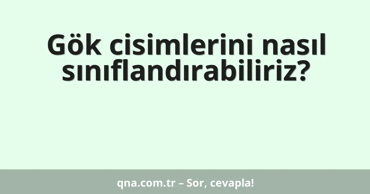 Gök cisimlerini nasıl sınıflandırabiliriz?