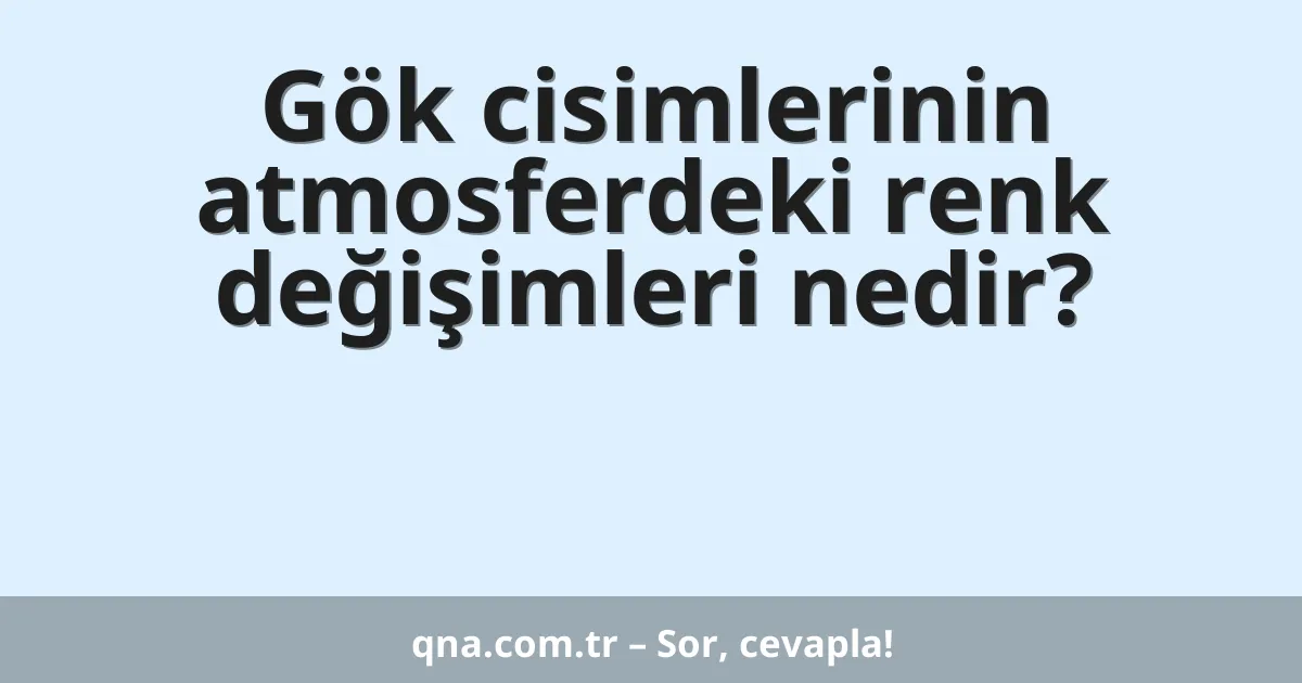 Gök cisimlerinin atmosferdeki renk değişimleri nedir?