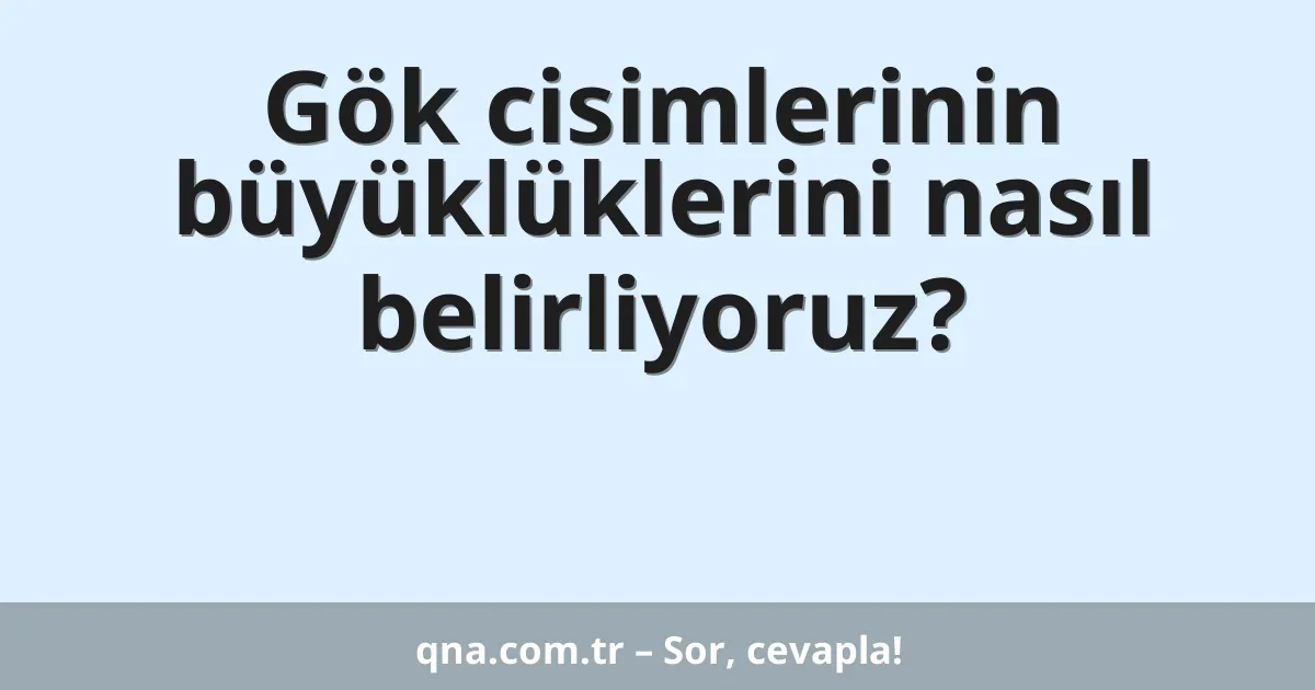 Gök cisimlerinin büyüklüklerini nasıl belirliyoruz?