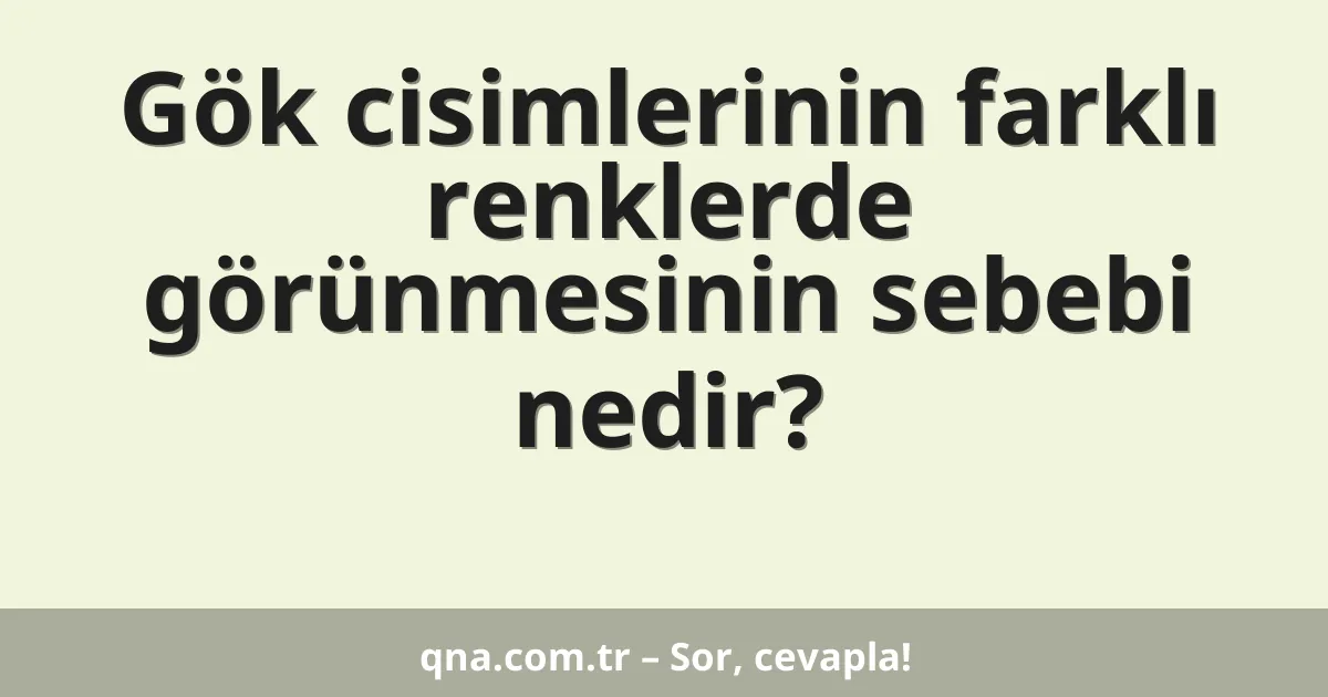 Gök cisimlerinin farklı renklerde görünmesinin sebebi nedir?