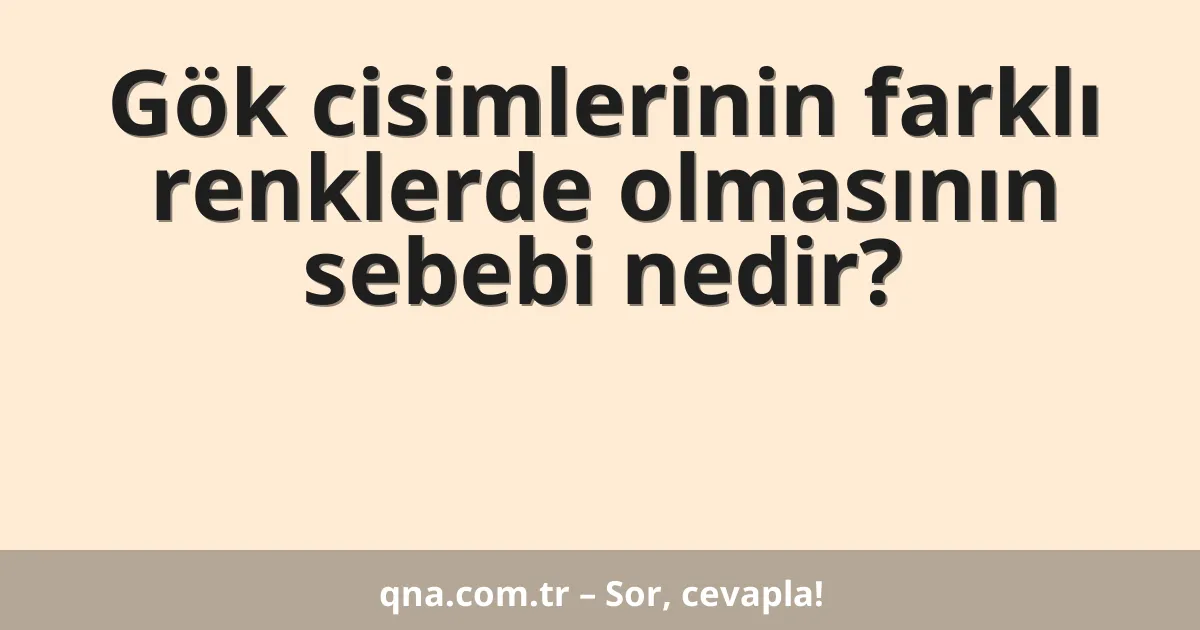 Gök cisimlerinin farklı renklerde olmasının sebebi nedir?
