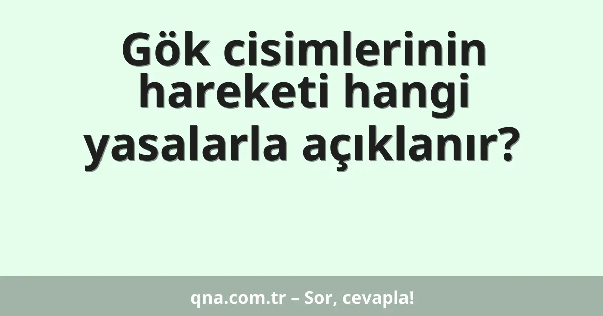 Gök cisimlerinin hareketi hangi yasalarla açıklanır?