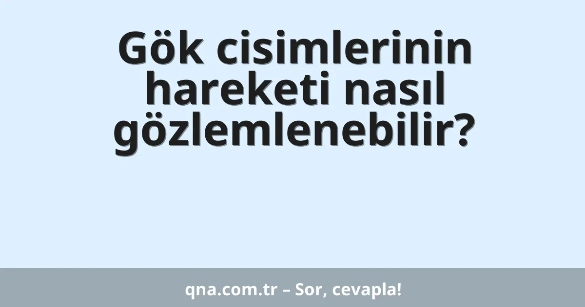 Gök cisimlerinin hareketi nasıl gözlemlenebilir?