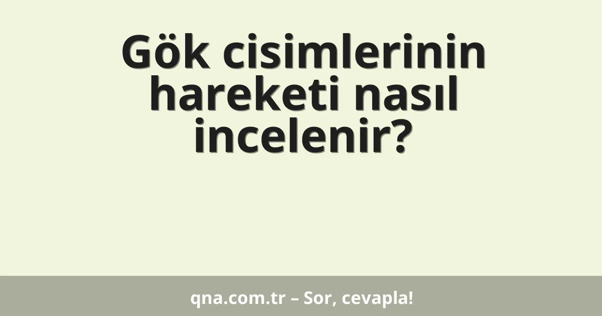 Gök cisimlerinin hareketi nasıl incelenir?