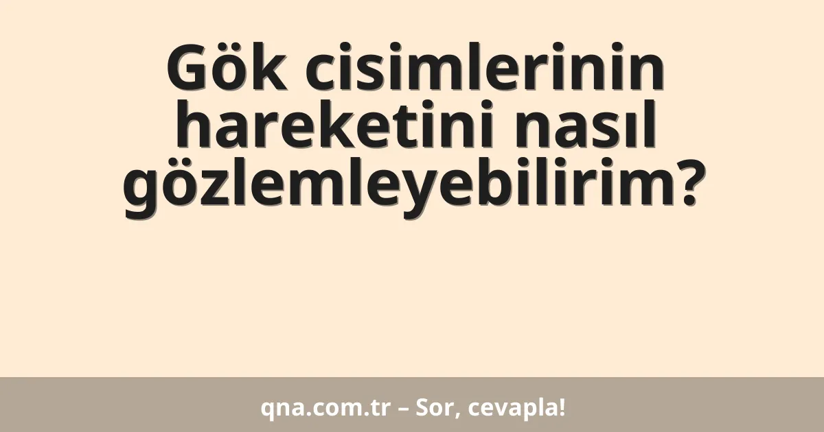 Gök cisimlerinin hareketini nasıl gözlemleyebilirim?