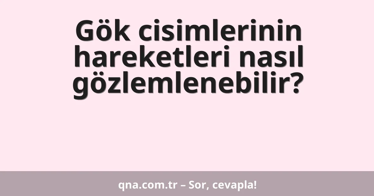Gök cisimlerinin hareketleri nasıl gözlemlenebilir?