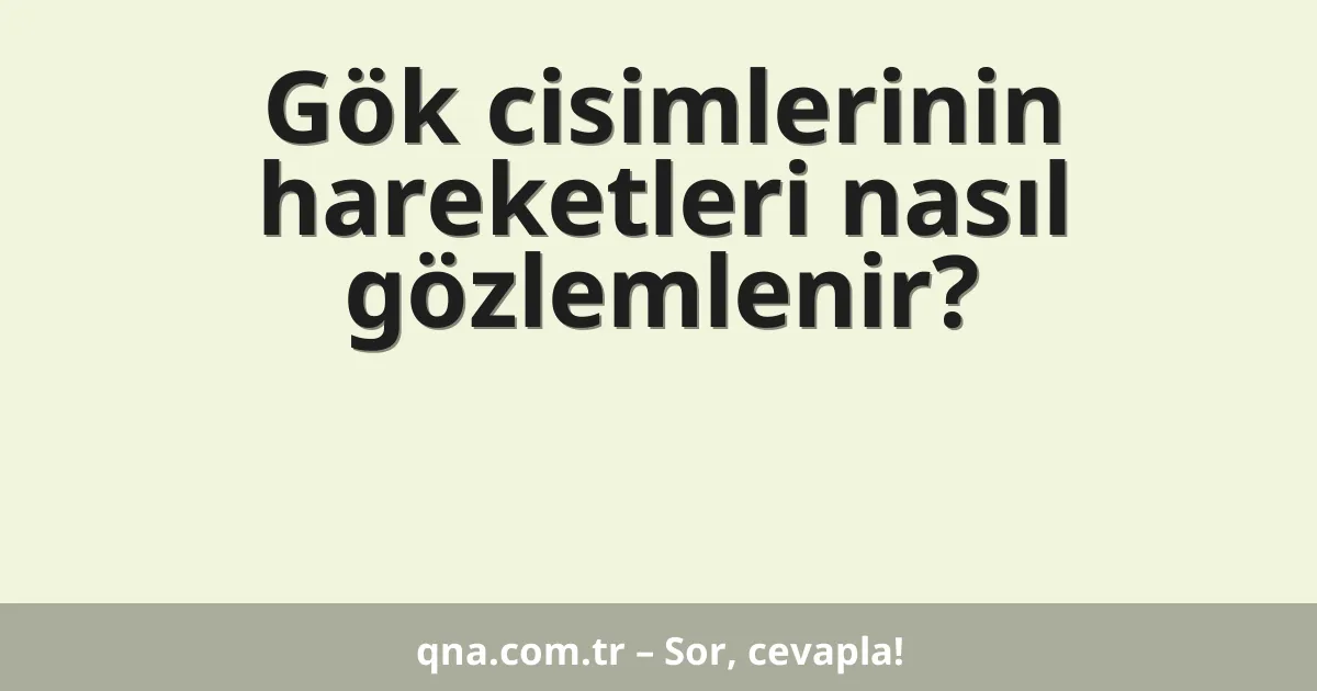 Gök cisimlerinin hareketleri nasıl gözlemlenir?