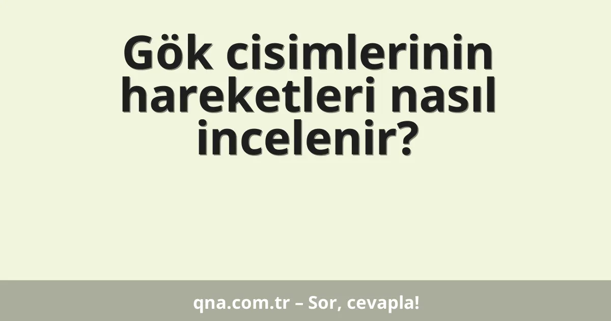 Gök cisimlerinin hareketleri nasıl incelenir?