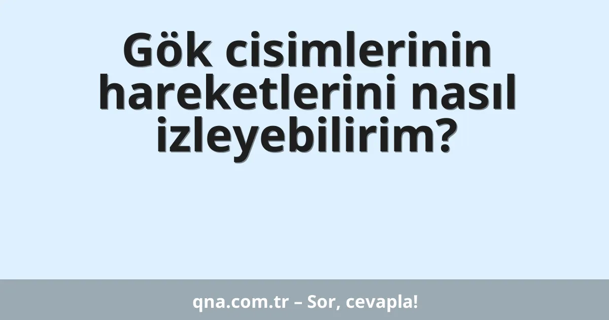 Gök cisimlerinin hareketlerini nasıl izleyebilirim?