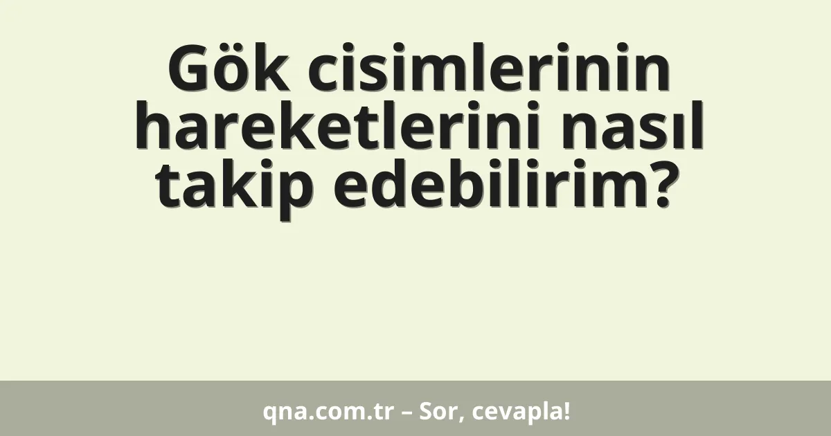 Gök cisimlerinin hareketlerini nasıl takip edebilirim?