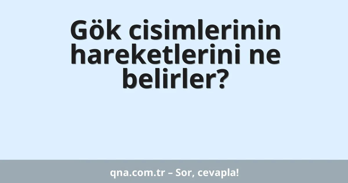 Gök cisimlerinin hareketlerini ne belirler?